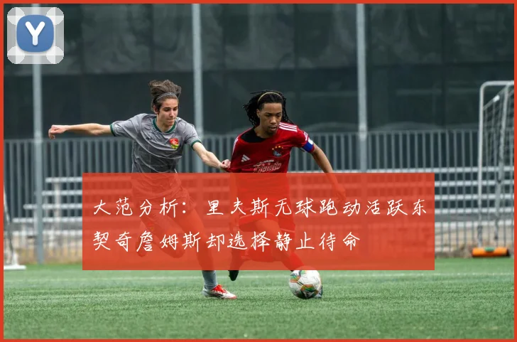 大范分析：里夫斯无球跑动活跃东契奇詹姆斯却选择静止待命
