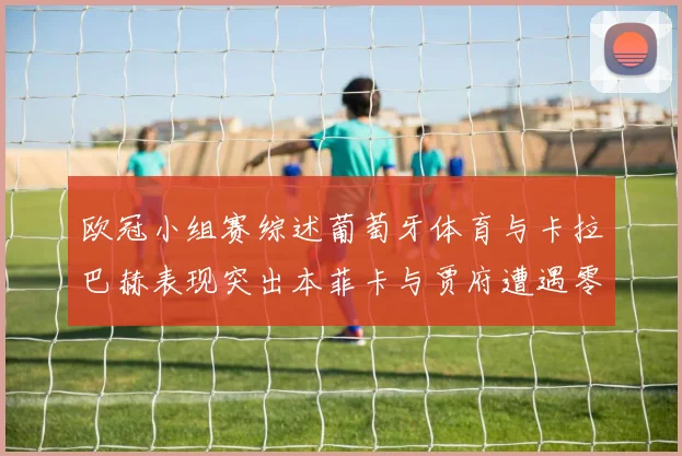 欧冠小组赛综述葡萄牙体育与卡拉巴赫表现突出本菲卡与贾府遭遇零分困境