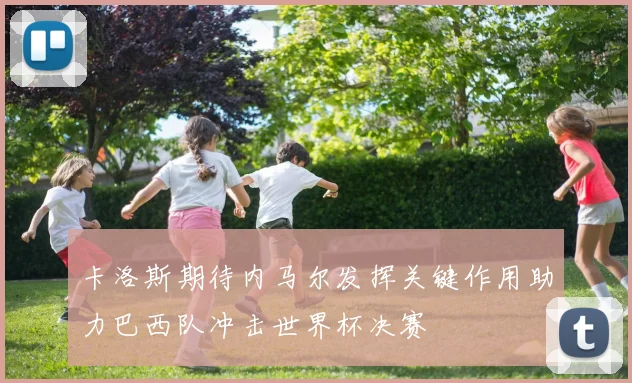 卡洛斯期待内马尔发挥关键作用助力巴西队冲击世界杯决赛