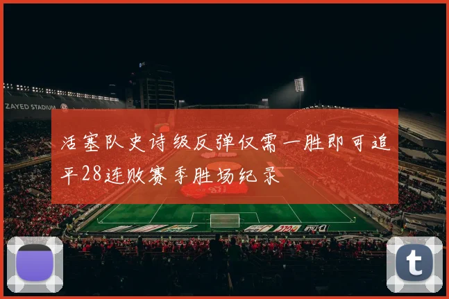 活塞队史诗级反弹仅需一胜即可追平28连败赛季胜场纪录